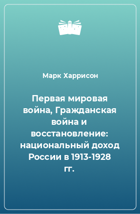 Книга Первая мировая война, Гражданская война и восстановление: национальный доход России в 1913-1928 гг.