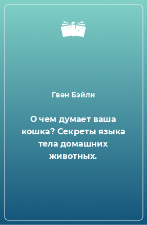 Книга О чем думает ваша кошка? Секреты языка тела домашних животных.