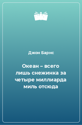 Книга Океан – всего лишь снежинка за четыре миллиарда миль отсюда