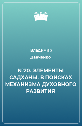 Книга №20. ЭЛЕМЕНТЫ САДХАНЫ. В ПОИСКАХ МЕХАНИЗМА ДУХОВНОГО РАЗВИТИЯ