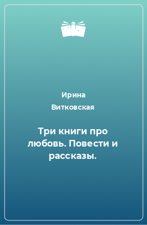 Книга Три книги про любовь. Повести и рассказы.