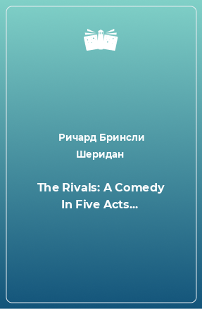 Книга The Rivals: A Comedy In Five Acts...