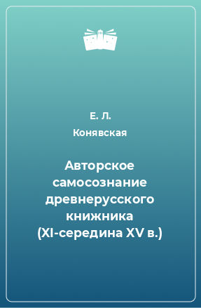 Книга Авторское самосознание древнерусского книжника (XI-середина XV в.)