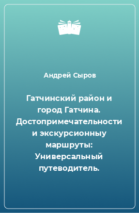 Книга Гатчинский район и город Гатчина. Достопримечательности и экскурсионныу маршруты: Универсальный путеводитель.