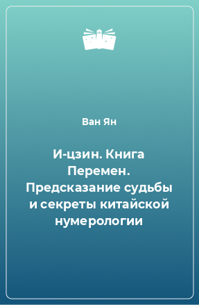 Книга И-цзин. Книга Перемен. Предсказание судьбы и секреты китайской нумерологии