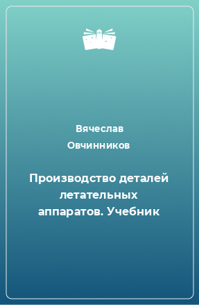 Книга Производство деталей летательных аппаратов. Учебник