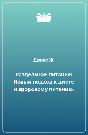 Книга Раздельное питание: Новый подход к диете и здоровому питанию.