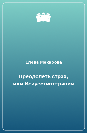 Книга Преодолеть страх, или Искусствотерапия