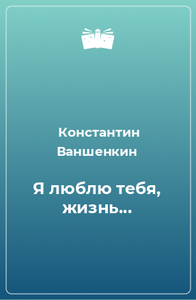 Книга Я люблю тебя, жизнь...