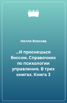 Книга ...И проснешься боссом. Справочник по психологии управления. В трех книгах. Книга 3