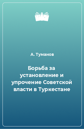 Книга Борьба за установление и упрочение Советской власти в Туркестане