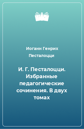 Книга И. Г. Песталоцци. Избранные педагогические сочинения. В двух томах