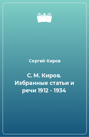 Книга С. М. Киров. Избранные статьи и речи 1912 - 1934