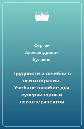 Книга Трудности и ошибки в психотерапии. Учебное пособие для супервизоров и психотерапевтов