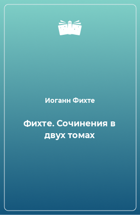 Книга Фихте. Сочинения в двух томах