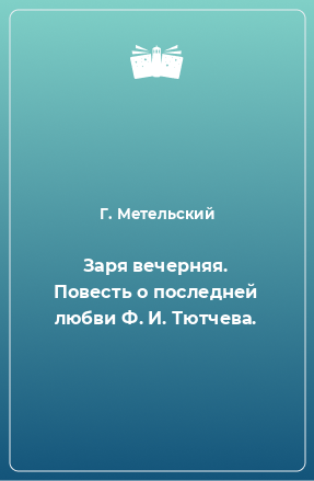 Книга Заря вечерняя. Повесть о последней любви Ф. И. Тютчева.