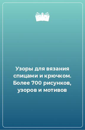 Книга Узоры для вязания спицами и крючком. Более 700 рисунков, узоров и мотивов