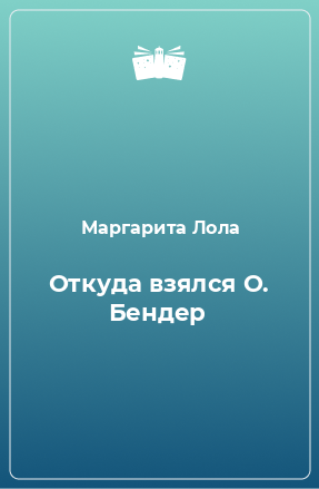 Книга Откуда взялся О. Бендер