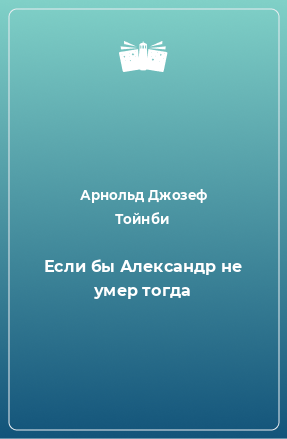 Книга Если бы Александp не умеp тогда