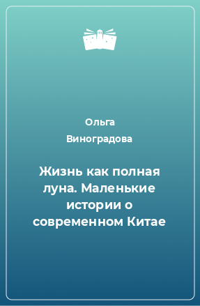 Книга Жизнь как полная луна. Маленькие истории о современном Китае