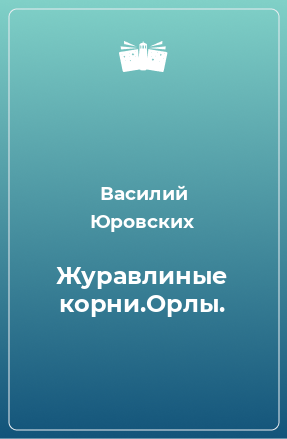 Книга Журавлиные корни.Орлы.