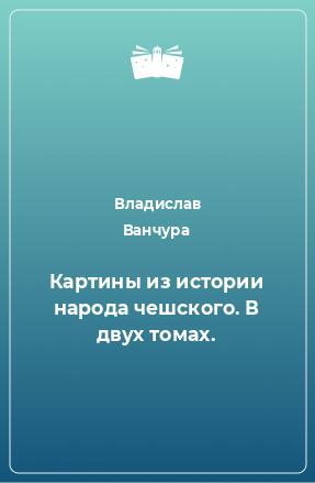 Книга Картины из истории народа чешского. В двух томах.