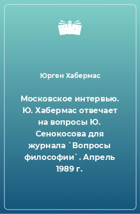 Книга Московское интервью. Ю. Хабермас отвечает на вопросы Ю. Сенокосова для журнала `Вопросы философии`. Апрель 1989 г.