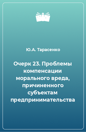 Книга Очерк 23. Проблемы компенсации морального вреда, причиненного субъектам предпринимательства