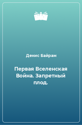 Книга Первая Вселенская Война. Запретный плод.