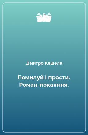 Книга Помилуй і прости. Роман-покаяння.