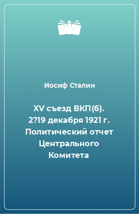 Книга XV съезд ВКП(б). 2?19 декабря 1921 г. Политический отчет Центрального Комитета