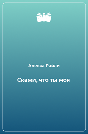 Книга Скажи, что ты моя