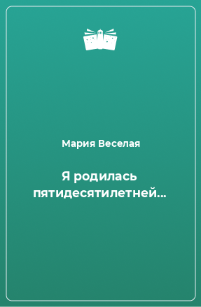 Книга Я родилась пятидесятилетней...