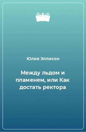 Книга Между льдом и пламенем, или Как достать ректора