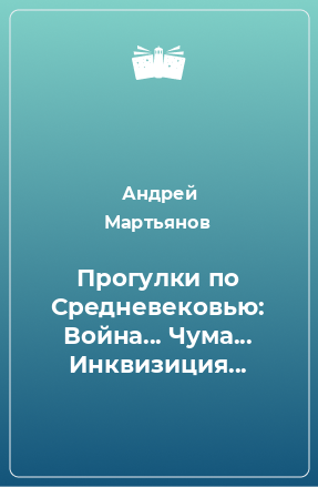 Книга Прогулки по Средневековью: Война... Чума... Инквизиция...