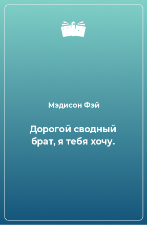 Книга Дорогой сводный брат, я тебя хочу.