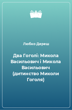 Книга Два Гоголі: Микола Васильович і Микола Васильович (дитинство Миколи Гоголя)