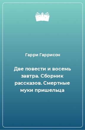 Книга Две повести и восемь завтра. Сборник рассказов. Смертные муки пришельца