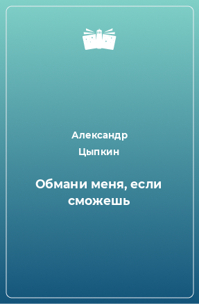 Книга Обмани меня, если сможешь