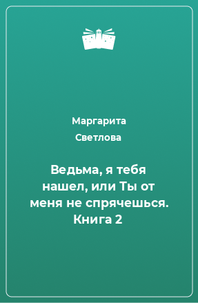 Книга Ведьма, я тебя нашел, или Ты от меня не спрячешься. Книга 2