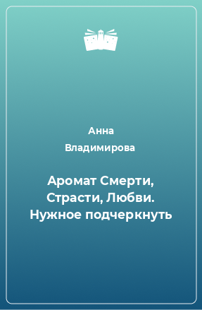 Книга Аромат Смерти, Страсти, Любви. Нужное подчеркнуть