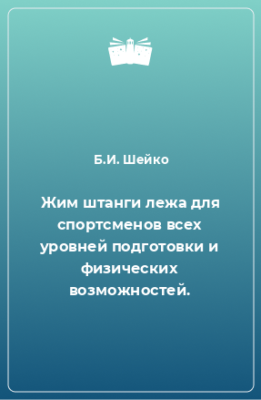 Книга Жим штанги лежа для спортсменов всех уровней подготовки и физических возможностей.