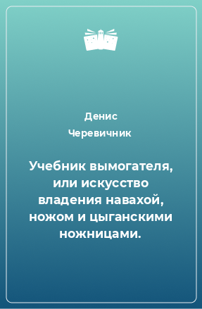 Книга Учебник вымогателя, или искусство владения навахой, ножом и цыганскими ножницами.