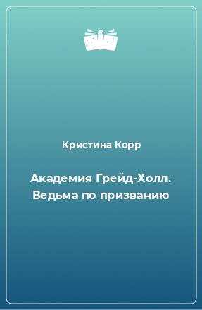 Книга Академия Грейд-Холл. Ведьма по призванию