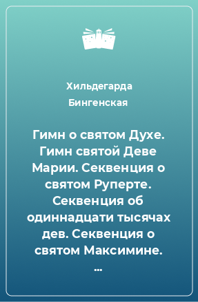 Книга Гимн о святом Духе. Гимн святой Деве Марии. Секвенция о святом Руперте. Секвенция об одиннадцати тысячах дев. Секвенция о святом Максимине. Песнопения хора девственниц.