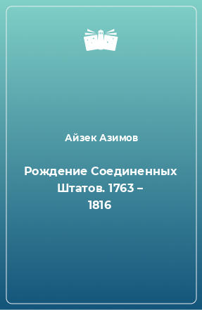 Книга Рождение Соединенных Штатов. 1763 – 1816