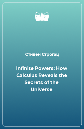 Книга Infinite Powers: How Calculus Reveals the Secrets of the Universe