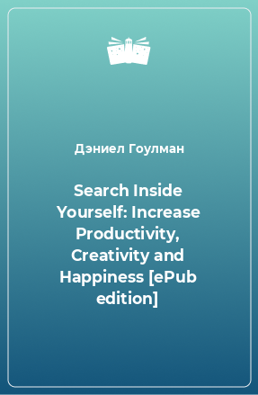 Книга Search Inside Yourself: Increase Productivity, Creativity and Happiness [ePub edition]