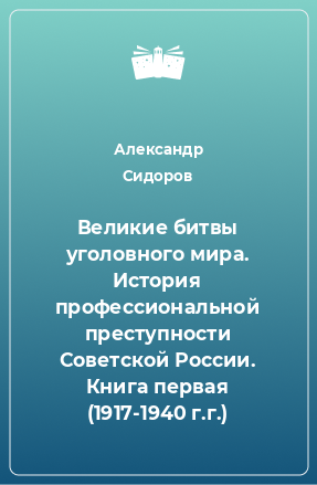 Книга Великие битвы уголовного мира. История профессиональной преступности Советской России. Книга первая (1917-1940 г.г.)