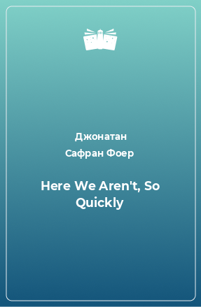 Книга Here We Aren't, So Quickly